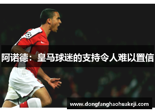 阿诺德：皇马球迷的支持令人难以置信