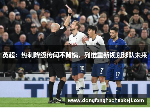 英超：热刺降级传闻不背锅，列维重新规划球队未来